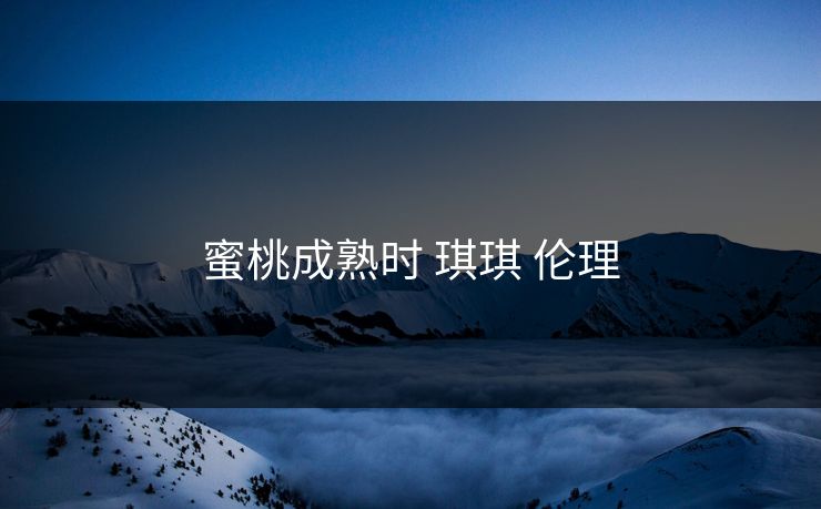 蜜桃成熟时 琪琪 伦理