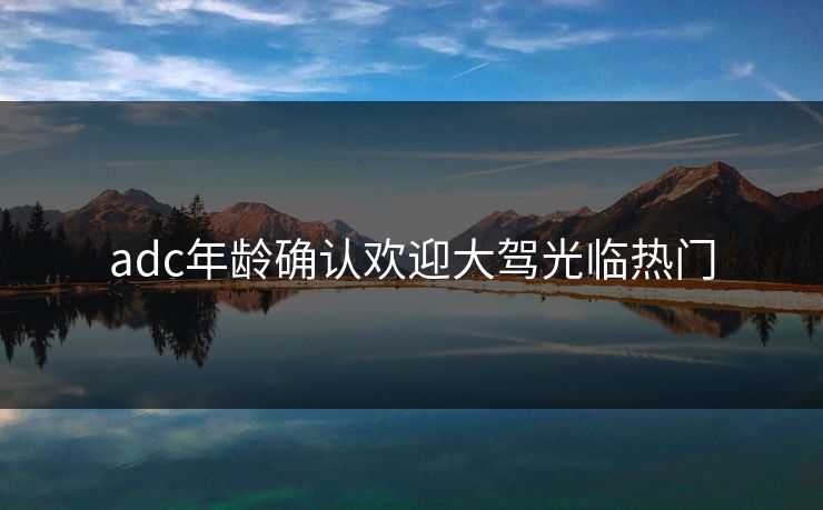 adc年龄确认欢迎大驾光临热门