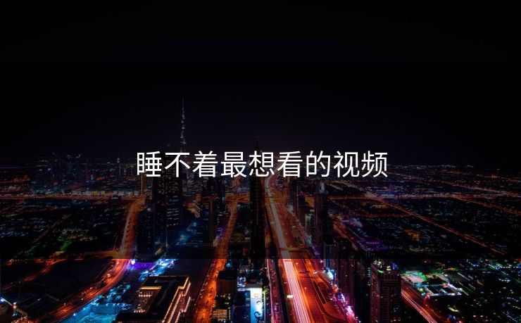 睡不着最想看的视频