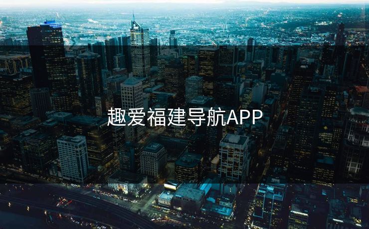 趣爱福建导航APP 趣爱福建导航APP