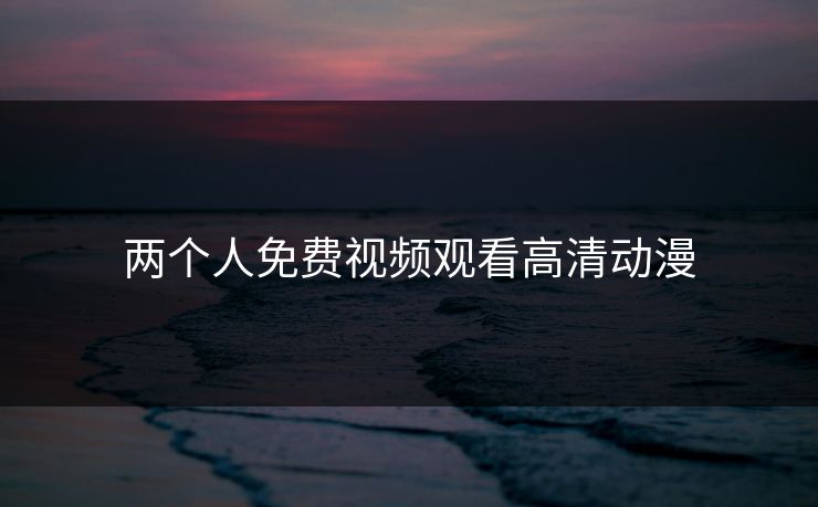 两个人免费视频观看高清动漫