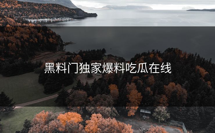 黑料门独家爆料吃瓜在线