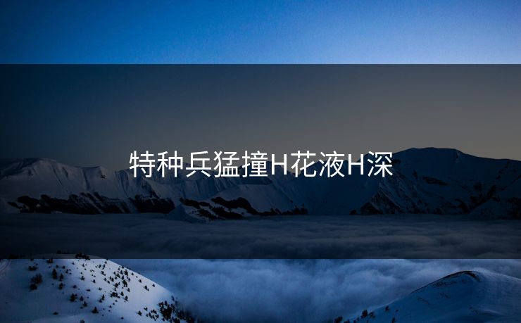 特种兵猛撞H花液H深