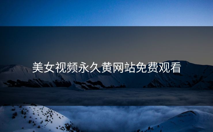 美女视频永久黄网站免费观看